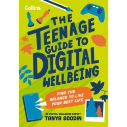 The Teenage Guide to Digital Wellbeing: Learn Healthy Tech Habits, Overcome Online Distractions, and Stay Safe on the Internet with This Essential Guide for Teens
