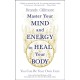 Master Your Mind and Energy to Heal Your Body: You Can Be Your Own Cure