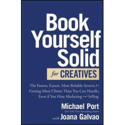 Book Yourself Solid for Creatives: The Fastest, Easiest, Most Reliable System for Getting More Clients Than You Can Handle, Even if You Hate Marketing and Selling