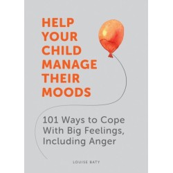 Help Your Child Manage Their Moods: 101 Ways to Cope With Big Feelings, Including Anger