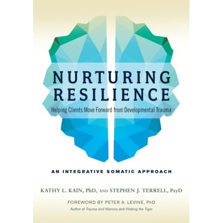 Nurturing Resilience: Helping Clients Move Forward from Developmental Trauma--An Integrative Somatic Approach