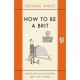 How to be a Brit: The hilariously accurate, witty and indispensable manual for everyone longing to attain True Britishness