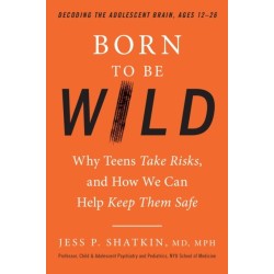 Born to Be Wild: Why Teens and Tweens Take Risks, and How We Can Help Keep Them Safe