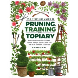 Practical Guide to Pruning, Training and Topiary: How to Prune and Train Trees, Shrubs, Hedges, Topiary, Tree and Soft Fruit, Climbers and Roses