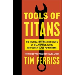 Tools of Titans: The Tactics, Routines, and Habits of Billionaires, Icons, and World-Class Performers