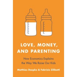 Love, Money, and Parenting: How Economics Explains the Way We Raise Our Kids