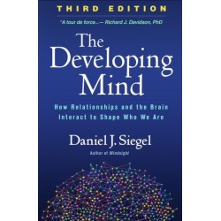 The Developing Mind, Third Edition: How Relationships and the Brain Interact to Shape Who We Are