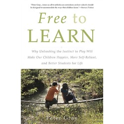 Free to Learn: Why Unleashing the Instinct to Play Will Make Our Children Happier, More Self-Reliant, and Better Students for Life