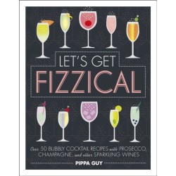 Let's Get Fizzical: Over 50 Bubbly Cocktail Recipes with Prosecco, Champagne, and other Sparkling Wines