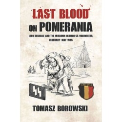 Last Blood on Pomerania: Leon Degrelle and the Walloon Waffen SS Volunteers, February-May 1945