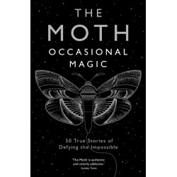 The Moth: Occasional Magic: 50 True Stories of Defying the Impossible