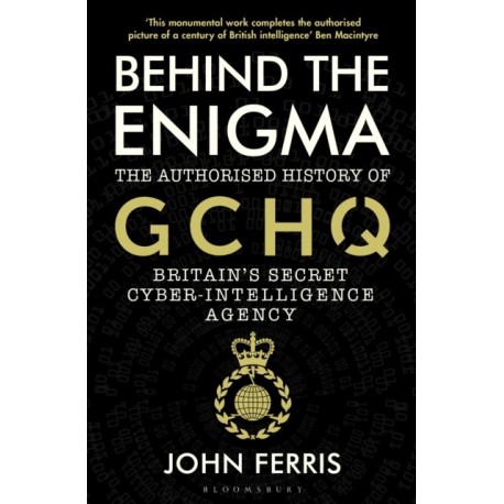 Behind the Enigma: The Authorised History of GCHQ, Britain’s Secret Cyber-Intelligence Agency