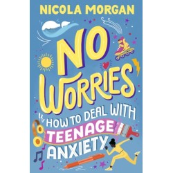 No Worries: How to Deal With Teenage Anxiety: A practical guide with advice and strategies for anxious teenagers and their parents, from an award-winning author