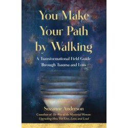 You Make Your Path by Walking: A Transformational Field Guide Through Trauma and Loss