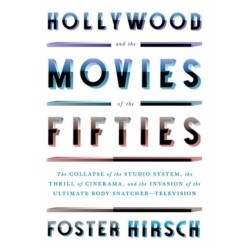 Hollywood and the Movies of the Fifties: The Collapse of the Studio System, the Thrill of Cinerama, and the Invasion of the Ultimate Body Snatcher--Television