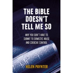 The Bible Doesn't Tell Me So: Why you don’t have to submit to domestic abuse and coercive control
