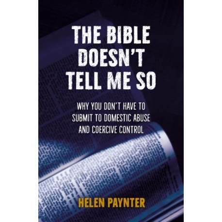 The Bible Doesn't Tell Me So: Why you don’t have to submit to domestic abuse and coercive control
