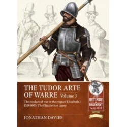 The The Tudor Arte of Warre Volume 3: The conduct of war in the reign of Elizabeth I 1558-1603: The Elizabethan Army
