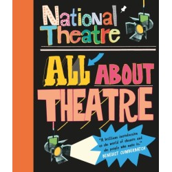 National Theatre: All About Theatre: The must-have guide to everything from acting to backstage roles, perfect for drama students and theatre lovers age 10+