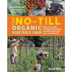 The No-Till Organic Vegetable Farm: How to Start and Run a Profitable Market Garden That Builds Health in Soil, Crops, and Communities