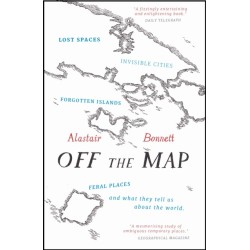 Off the Map: Lost Spaces, Invisible Cities, Forgotten Islands, Feral Places and What They Tell Us About the World