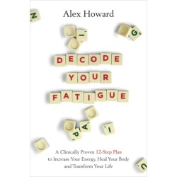Decode Your Fatigue: A Clinically Proven 12-Step Plan to Increase Your Energy, Heal Your Body and Transform Your Life