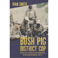 Bush Pig - District Cop: Service with the British South Africa Police in the Rhodesian Conflict 1965-79