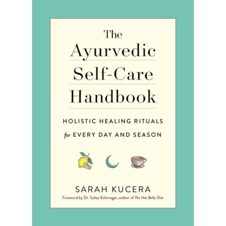 The Ayurvedic Self-Care Handbook: Holistic Healing Rituals for Every Day and Season