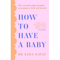 How to Have a Baby: The Essential Unbiased Guide to Pregnancy, Birth and Beyond