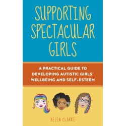 Supporting Spectacular Girls: A Practical Guide to Developing Autistic Girls' Wellbeing and Self-Esteem