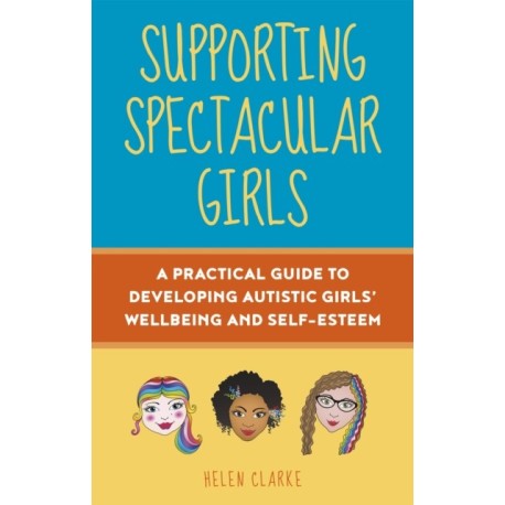 Supporting Spectacular Girls: A Practical Guide to Developing Autistic Girls' Wellbeing and Self-Esteem