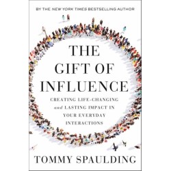 The Gift of Influence: Creating Life-Changing and Lasting Impact in Your Everyday Interactions
