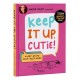 Keep It Up, Cutie!: A Not-Quite Self-Help Book