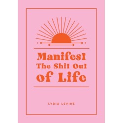 Manifest the Shit Out of Life: All the Tips, Tricks and Techniques You Need to Manifest Your Dream Life