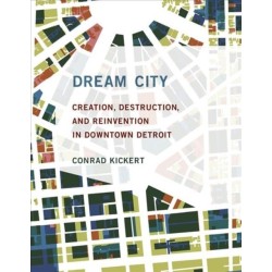Dream City: Creation, Destruction, and Reinvention in Downtown Detroit