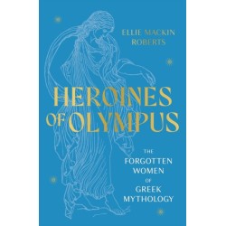 Heroines of Olympus: The Forgotten Women of Greek Mythology