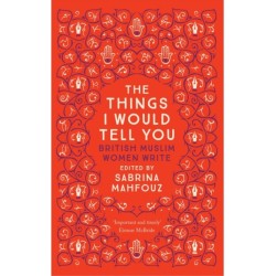 The Things I Would Tell You: British Muslim Women Write