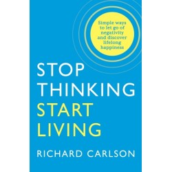 Stop Thinking, Start Living: Discover Lifelong Happiness