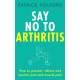 Say No To Arthritis: How to prevent, relieve and resolve joint and muscle pain