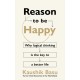 Reason to Be Happy: Why logical thinking is the key to a better life