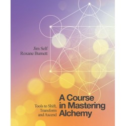 A Course in Mastering Alchemy: Tools to Shift, Transform and Ascend