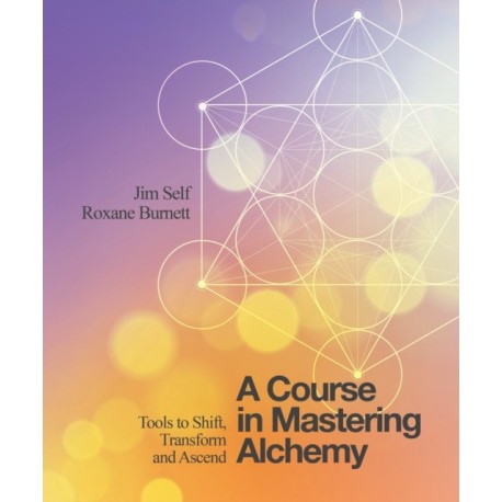 A Course in Mastering Alchemy: Tools to Shift, Transform and Ascend