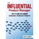 The Influential Product Manager: How to Lead and Launch Successful Technology Products