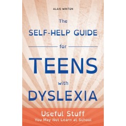 The Self-Help Guide for Teens with Dyslexia: Useful Stuff You May Not Learn at School