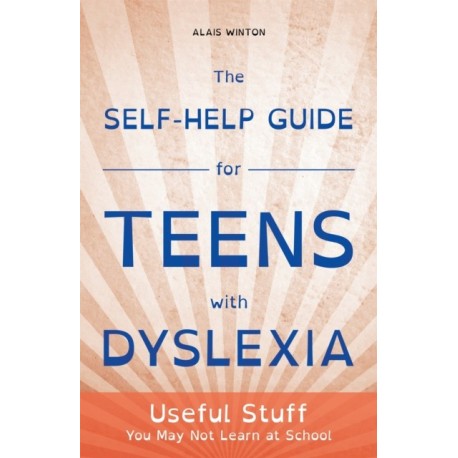 The Self-Help Guide for Teens with Dyslexia: Useful Stuff You May Not Learn at School