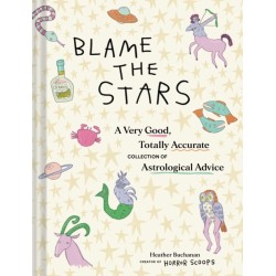 Blame the Stars: A Very Good, Totally Accurate Collection of Astrological Advice