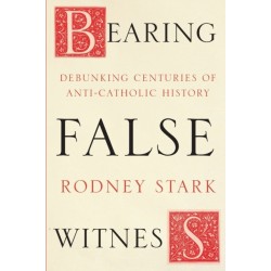 Bearing False Witness: Debunking Centuries Of Anti-Catholic History