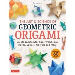 The Art & Science of Geometric Origami: Create Spectacular Paper Polyhedra, Waves, Spirals, Fractals and More! (More than 60 Models!)