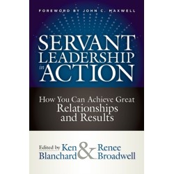 Servant Leadership in Action: How You Can Achieve Great Relationships and Results