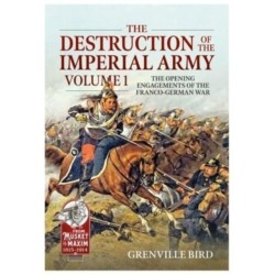 The The Destruction of the Imperial Army: Volume 1 - The Opening Engagements of the Franco-German War 1870-71